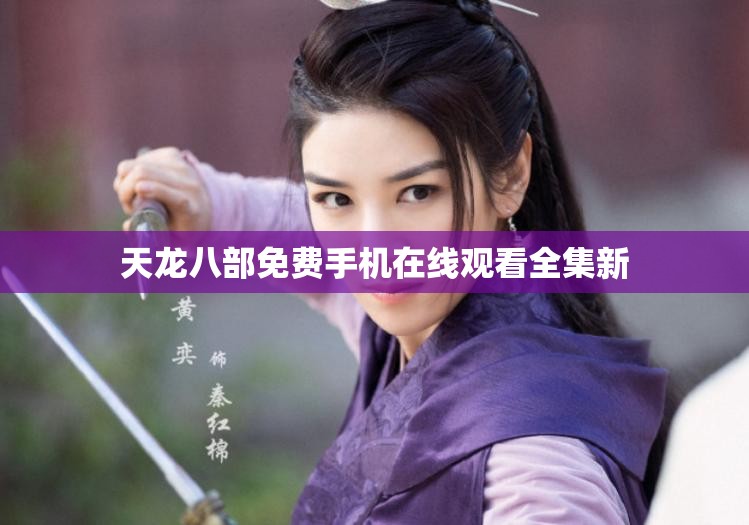 天龙八部免费手机在线观看全集新 天龙八部免费手机在线观看全集新