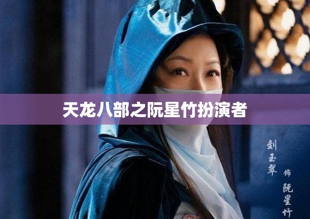 天龙八部之阮星竹扮演者 天龙八部之阮星竹扮演者