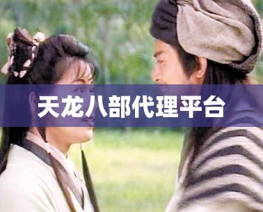 天龙八部代理平台 天龙八部代理平台