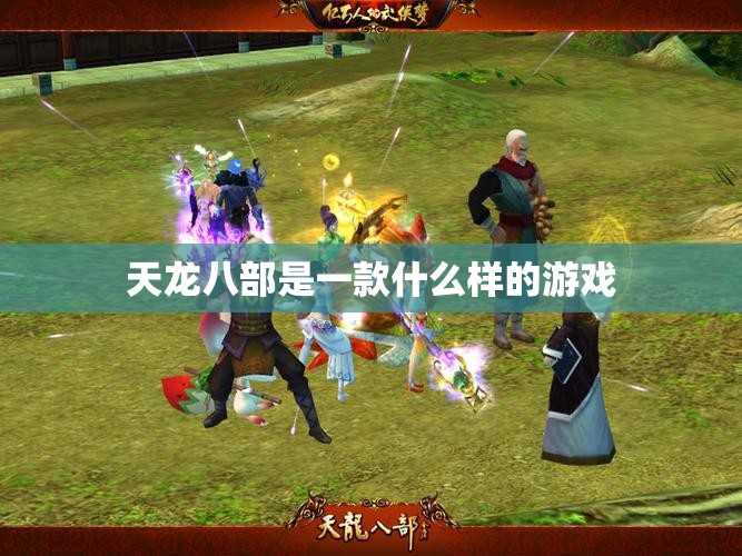 天龙八部是一款什么样的游戏 天龙八部是一款什么样的游戏