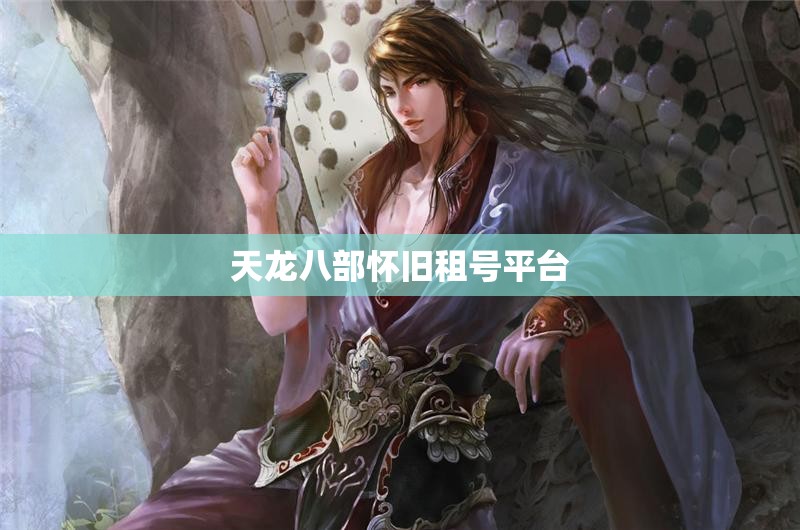 天龙八部怀旧租号平台 天龙八部怀旧租号平台