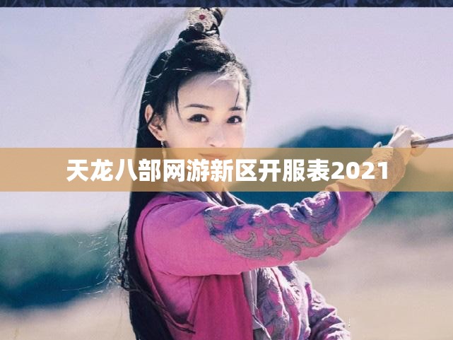 天龙八部网游新区开服表2021 天龙八部网游新区开服表2021