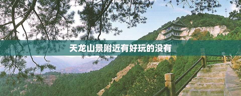 天龙山景附近有好玩的没有 天龙山景附近有好玩的没有