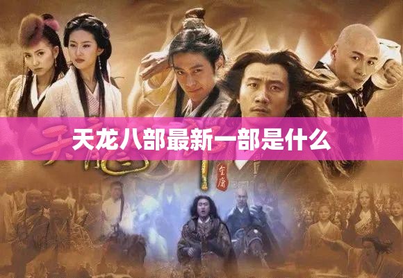 天龙八部最新一部是什么 天龙八部最新一部是什么