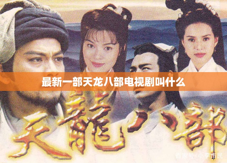 最新一部天龙八部电视剧叫什么 最新一部天龙八部电视剧叫什么