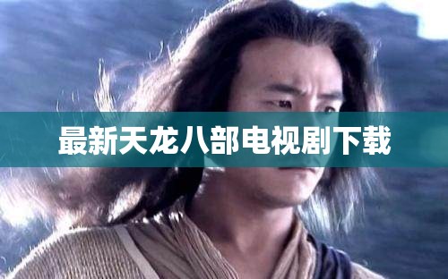 最新天龙八部电视剧下载 最新天龙八部电视剧下载