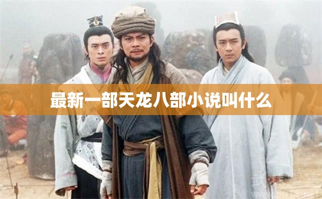 最新一部天龙八部小说叫什么 最新一部天龙八部小说叫什么