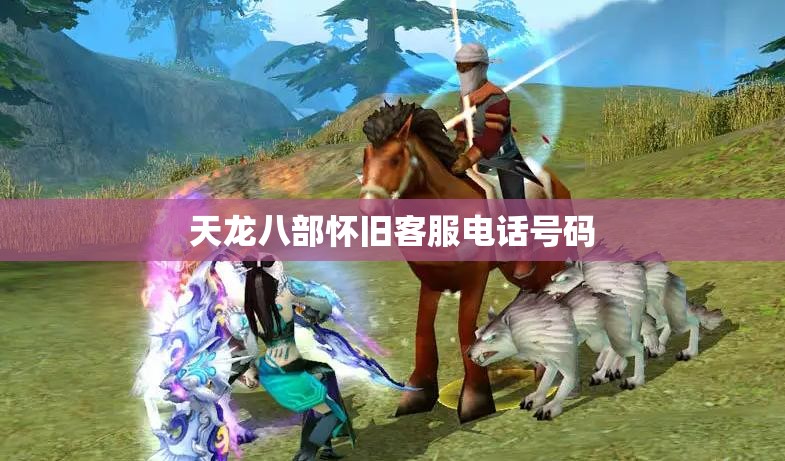 天龙八部怀旧客服电话号码 天龙八部怀旧客服电话号码