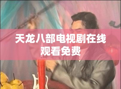 天龙八部电视剧在线观看免费 天龙八部电视剧在线观看免费