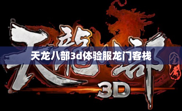 天龙八部3d体验服龙门客栈 天龙八部3d体验服龙门客栈