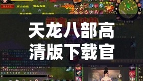 天龙八部高清版下载官网 天龙八部高清版下载官网