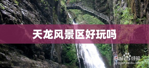天龙风景区好玩吗 天龙风景区好玩吗