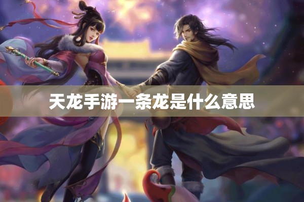 天龙手游一条龙是什么意思 天龙手游一条龙是什么意思