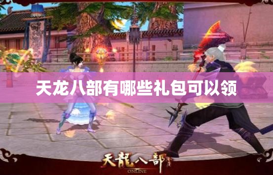 天龙八部有哪些礼包可以领 天龙八部有哪些礼包可以领