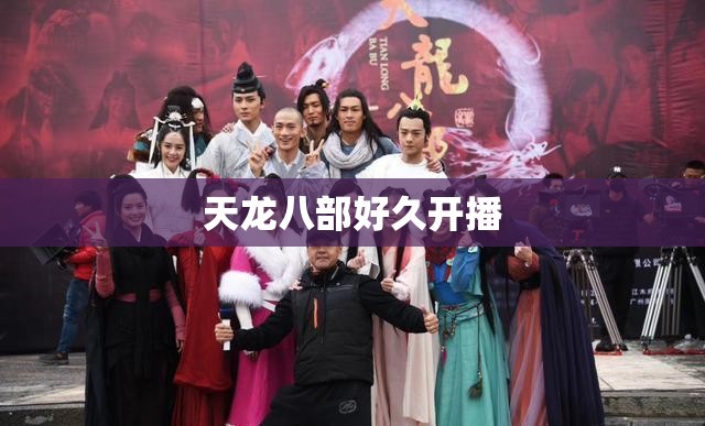 天龙八部好久开播 天龙八部好久开播