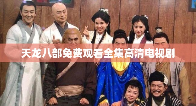 天龙八部免费观看全集高清电视剧 天龙八部免费观看全集高清电视剧