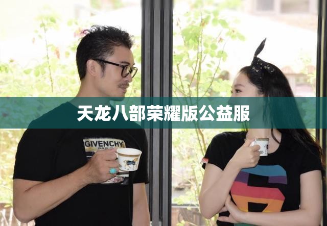 天龙八部荣耀版公益服 天龙八部荣耀版公益服