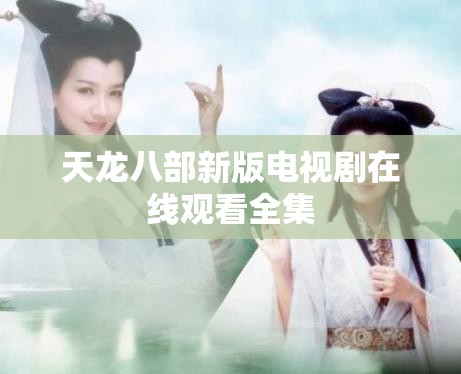 天龙八部新版电视剧在线观看全集 天龙八部新版电视剧在线观看全集