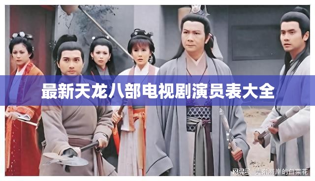 最新天龙八部电视剧演员表大全 最新天龙八部电视剧演员表大全