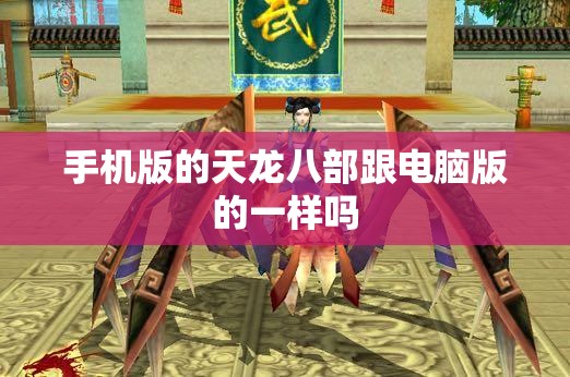 手机版的天龙八部跟电脑版的一样吗 手机版的天龙八部跟电脑版的一样吗