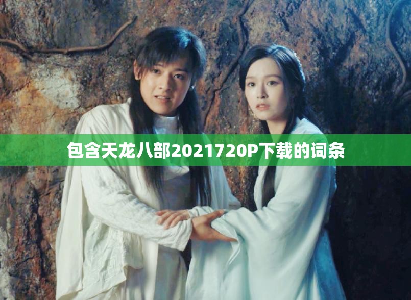 包含天龙八部2021720P下载的词条 包含天龙八部2021720P下载的词条