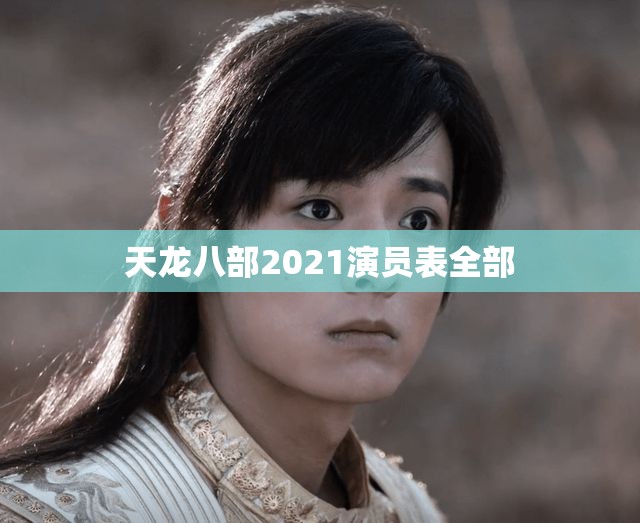 天龙八部2021演员表全部 天龙八部2021演员表全部