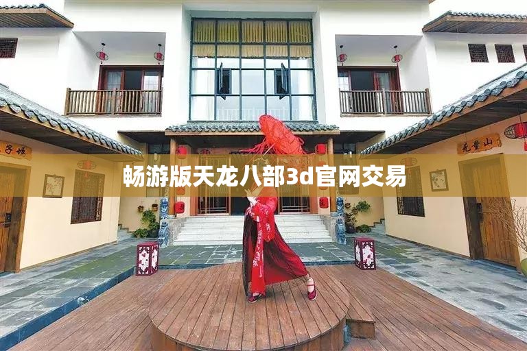 畅游版天龙八部3d官网交易 畅游版天龙八部3d官网交易