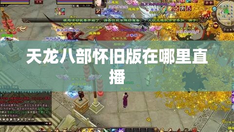 天龙八部怀旧版在哪里直播 天龙八部怀旧版在哪里直播