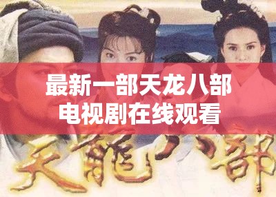 最新一部天龙八部电视剧在线观看 最新一部天龙八部电视剧在线观看