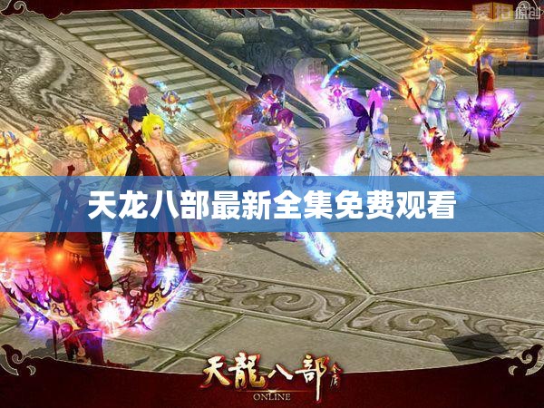 天龙八部最新全集免费观看 天龙八部最新全集免费观看