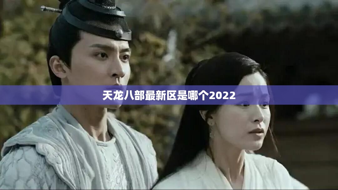 天龙八部最新区是哪个2022 天龙八部最新区是哪个2022