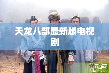天龙八部最新版电视剧 天龙八部最新版电视剧