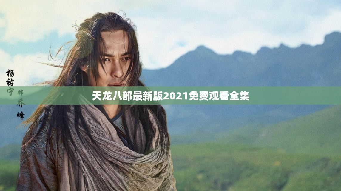 天龙八部最新版2021免费观看全集 天龙八部最新版2021免费观看全集