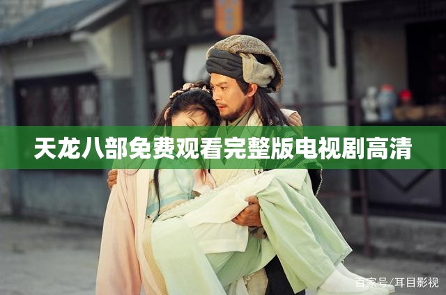天龙八部免费观看完整版电视剧高清 天龙八部免费观看完整版电视剧高清