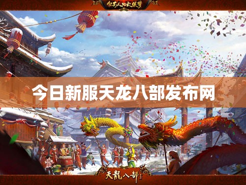 今日新服天龙八部发布网 今日新服天龙八部发布网