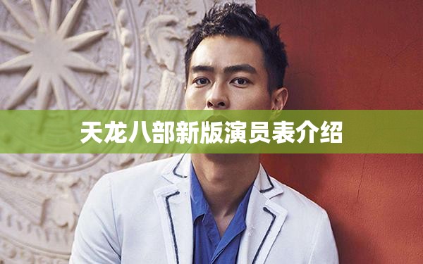 天龙八部新版演员表介绍 天龙八部新版演员表介绍