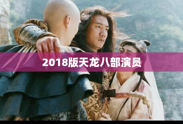 2018版天龙八部演员 2018版天龙八部演员