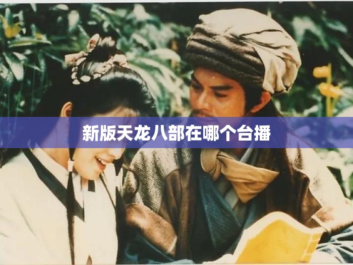 新版天龙八部在哪个台播 新版天龙八部在哪个台播