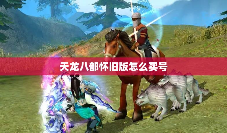 天龙八部怀旧版怎么买号 天龙八部怀旧版怎么买号