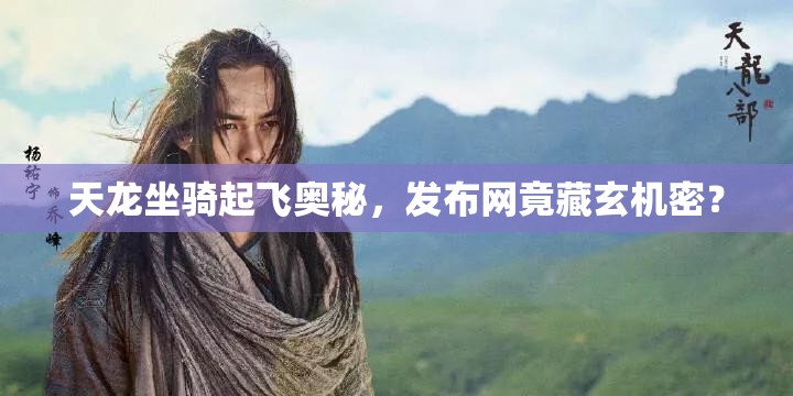 天龙坐骑起飞奥秘,发布网竟藏玄机密? 天龙坐骑起飞奥秘,发布网竟藏玄机密?