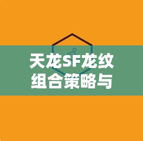 天龙SF龙纹组合策略与实战指南 天龙SF龙纹组合策略与实战指南