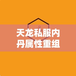 天龙私服内丹属性重组实战指南 天龙私服内丹属性重组实战指南