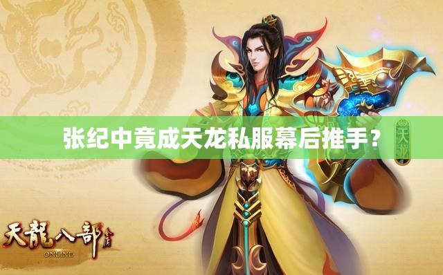 张纪中竟成天龙私服幕后推手? 张纪中竟成天龙私服幕后推手?