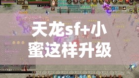 天龙sf+小蜜这样升级你试过吗? 天龙sf+小蜜这样升级你试过吗?