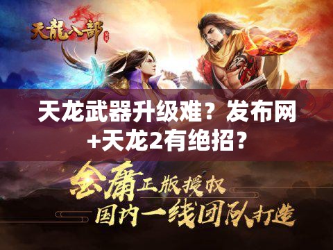 天龙武器升级难?发布网+天龙2有绝招? 天龙武器升级难?发布网+天龙2有绝招?
