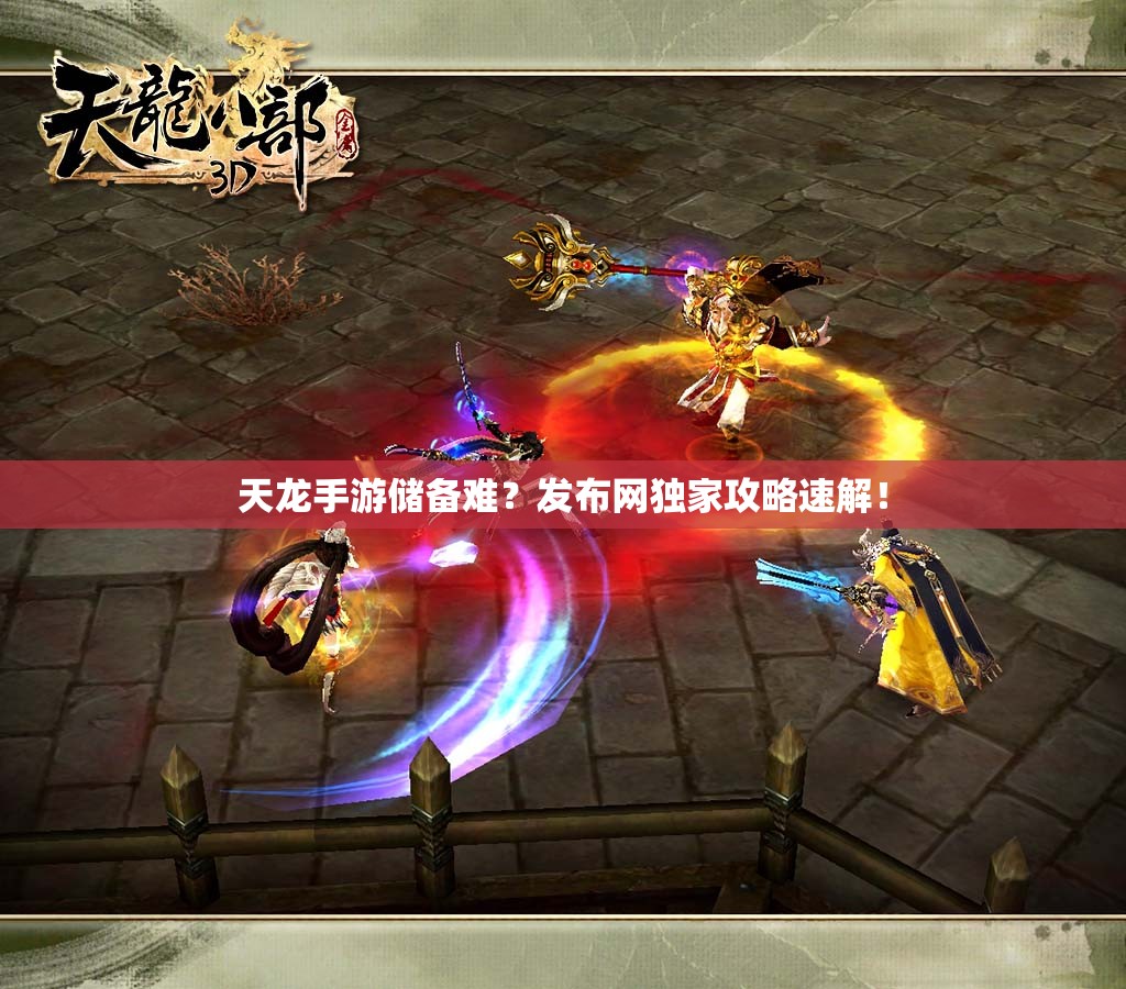 天龙手游储备难?发布网独家攻略速解! 天龙手游储备难?发布网独家攻略速解!