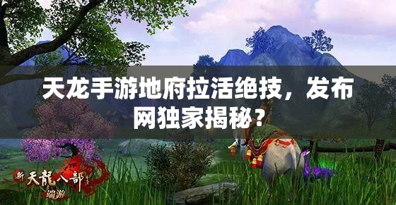 天龙手游地府拉活绝技，发布网独家揭秘？