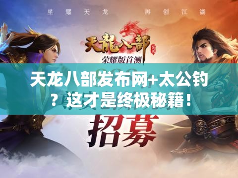 天龙八部发布网+太公钓?这才是终极秘籍! 天龙八部发布网+太公钓?这才是终极秘籍!