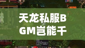 天龙私服BGM岂能千篇一律? 天龙私服BGM岂能千篇一律?