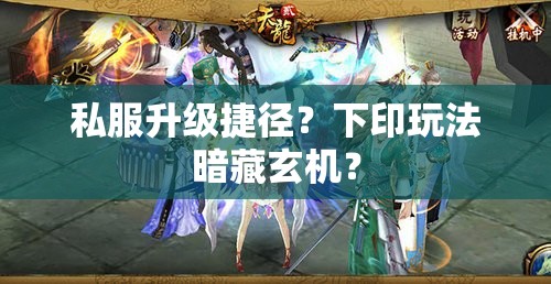 私服升级捷径?下印玩法暗藏玄机? 私服升级捷径?下印玩法暗藏玄机?
